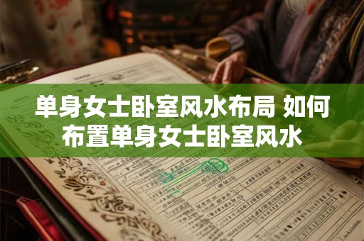 单身女士卧室风水布局 如何布置单身女士卧室风水