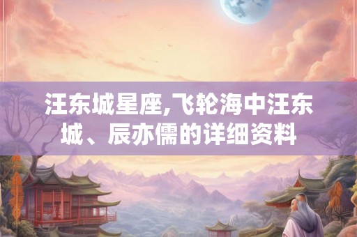 汪东城星座,飞轮海中汪东城、辰亦儒的详细资料