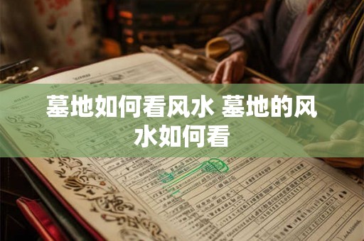 墓地如何看风水 墓地的风水如何看