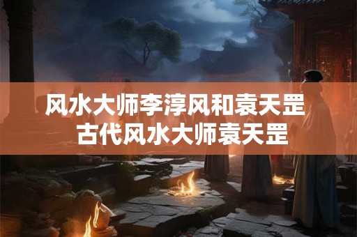 风水大师李淳风和袁天罡  古代风水大师袁天罡