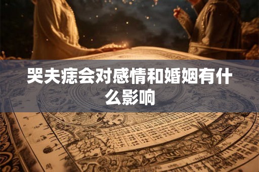 哭夫痣会对感情和婚姻有什么影响 哭夫痣会对感情和婚姻有什么影响
