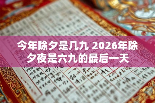 今年除夕是几九 2026年除夕夜是六九的最后一天