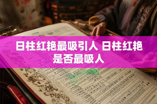 日柱红艳最吸引人 日柱红艳是否最吸人