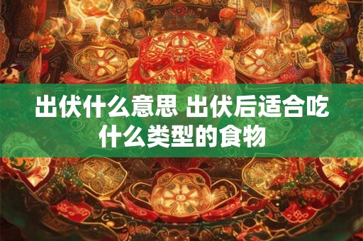 出伏什么意思 出伏后适合吃什么类型的食物