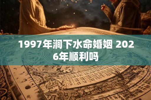 1997年涧下水命婚姻 2026年顺利吗