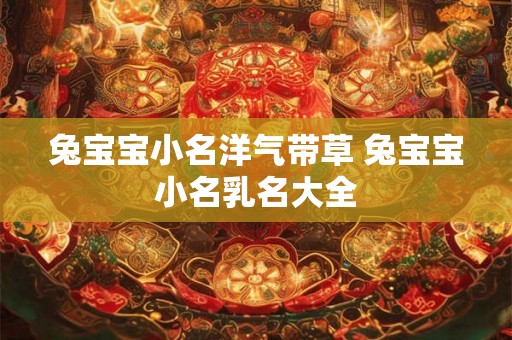 兔宝宝小名洋气带草 兔宝宝小名乳名大全
