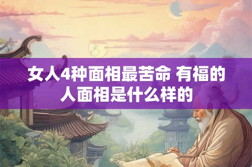 女人4种面相最苦命 有福的人面相是什么样的