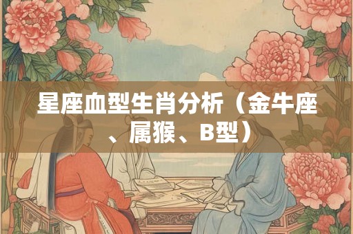 星座血型生肖分析（金牛座、属猴、B型）