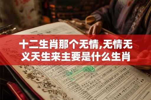 十二生肖那个无情,无情无义天生来主要是什么生肖