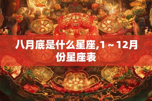 八月底是什么星座,1～12月份星座表