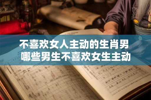 不喜欢女人主动的生肖男 哪些男生不喜欢女生主动