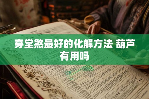 穿堂煞最好的化解方法 葫芦有用吗 穿堂煞最好的化解方法 葫芦有用吗