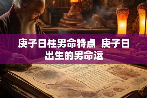 庚子日柱男命特点  庚子日出生的男命运