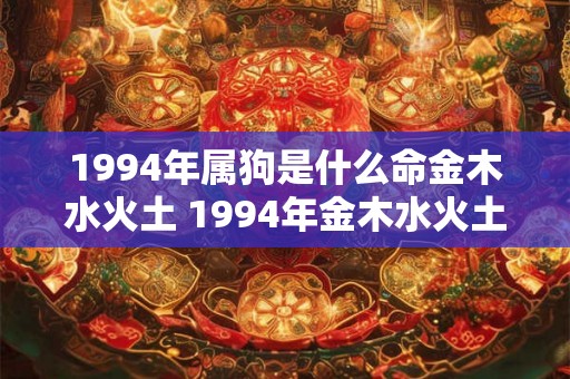 1994年属狗是什么命金木水火土 1994年金木水火土五行查询表