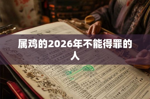 属鸡的2026年不能得罪的人