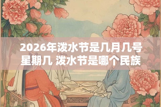 2026年泼水节是几月几号星期几 泼水节是哪个民族的