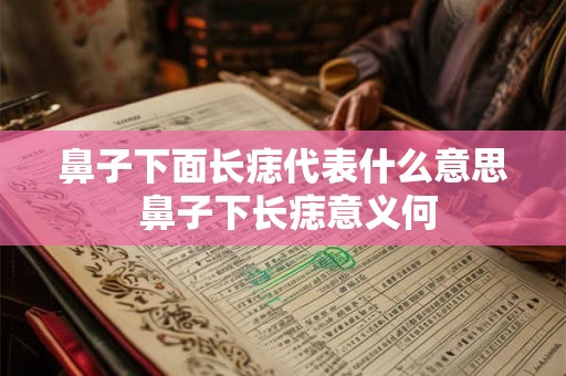 鼻子下面长痣代表什么意思 鼻子下长痣意义何 鼻子下面长痣代表什么意思 鼻子下长痣意义何