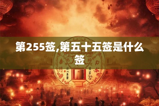 第255签,第五十五签是什么签