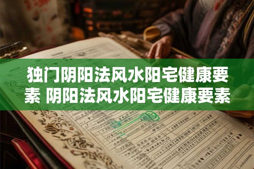 独门阴阳法风水阳宅健康要素 阴阳法风水阳宅健康要素是什么