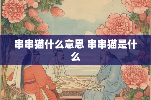 串串猫什么意思 串串猫是什么