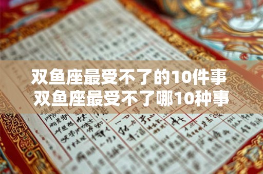 双鱼座最受不了的10件事 双鱼座最受不了哪10种事