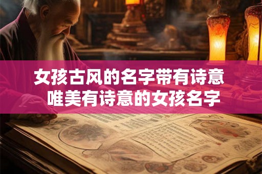 女孩古风的名字带有诗意 唯美有诗意的女孩名字 女孩古风的名字带有诗意 唯美有诗意的女孩名字