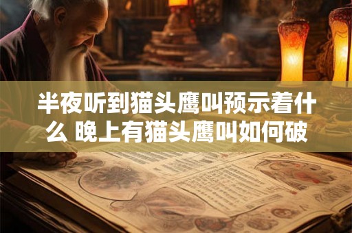 半夜听到猫头鹰叫预示着什么 晚上有猫头鹰叫如何破解