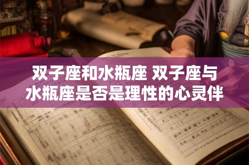双子座和水瓶座 双子座与水瓶座是否是理性的心灵伴侣 双子座和水瓶座 双子座与水瓶座是否是理性的心灵伴侣