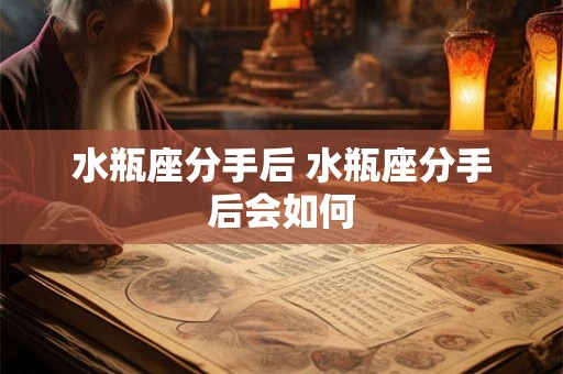 水瓶座分手后 水瓶座分手后会如何
