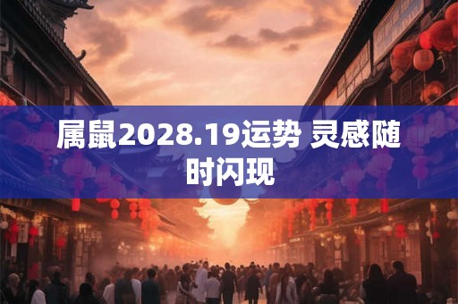 属鼠2028.19运势 灵感随时闪现
