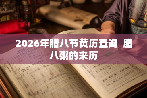 2026年腊八节黄历查询  腊八粥的来历