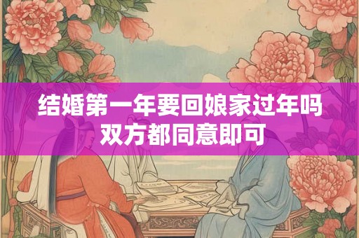 结婚第一年要回娘家过年吗 双方都同意即可