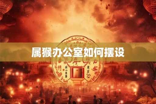 属猴办公室如何摆设