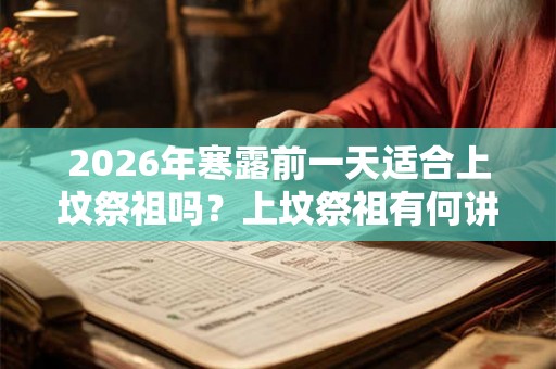 2026年寒露前一天适合上坟祭祖吗？上坟祭祖有何讲究？