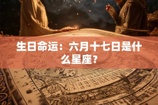 生日命运：六月十七日是什么星座？