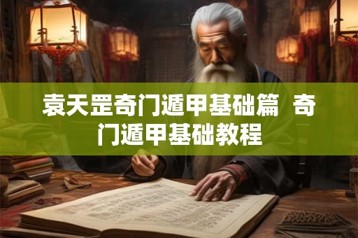 袁天罡奇门遁甲基础篇  奇门遁甲基础教程