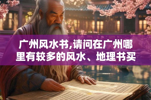 广州风水书,请问在广州哪里有较多的风水、地理书买呢？