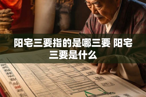 阳宅三要指的是哪三要 阳宅三要是什么