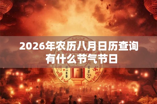 2026年农历八月日历查询 有什么节气节日 2026年农历八月日历查询 有什么节气节日