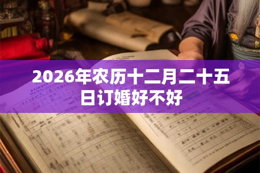 2026年农历十二月二十五日订婚好不好 2026年农历十二月二十五日订婚好不好