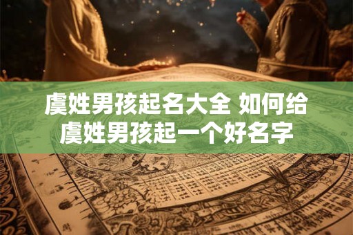 虞姓男孩起名大全 如何给虞姓男孩起一个好名字 虞姓男孩起名大全 如何给虞姓男孩起一个好名字