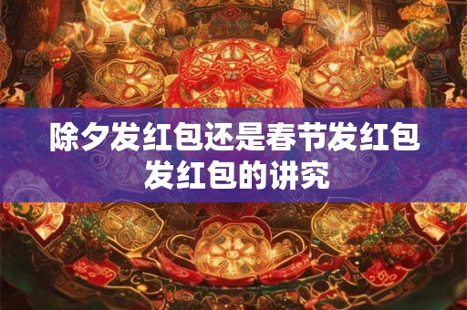 除夕发红包还是春节发红包 发红包的讲究