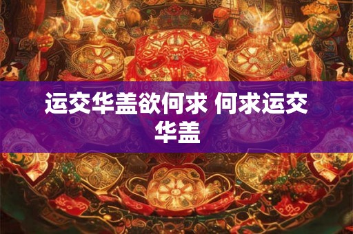 运交华盖欲何求 何求运交华盖