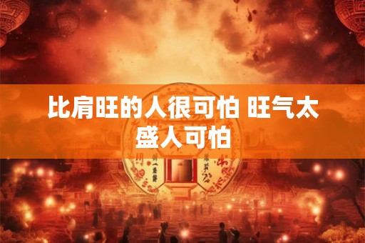 比肩旺的人很可怕 旺气太盛人可怕