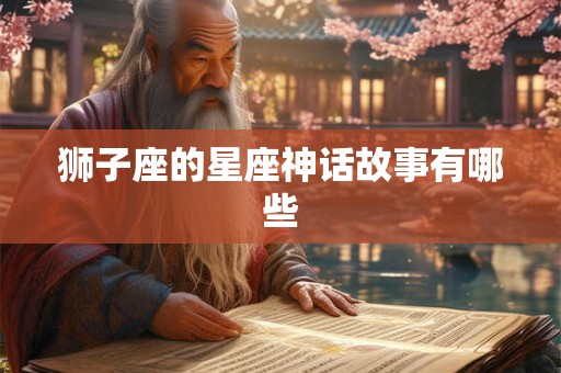 狮子座的星座神话故事有哪些 狮子座的星座神话故事有哪些