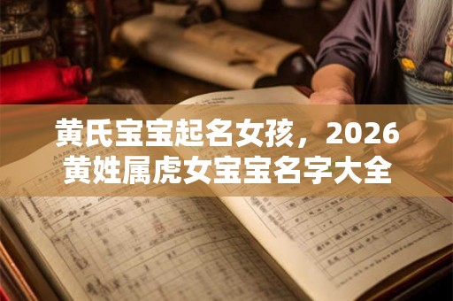 黄氏宝宝起名女孩，2026黄姓属虎女宝宝名字大全
