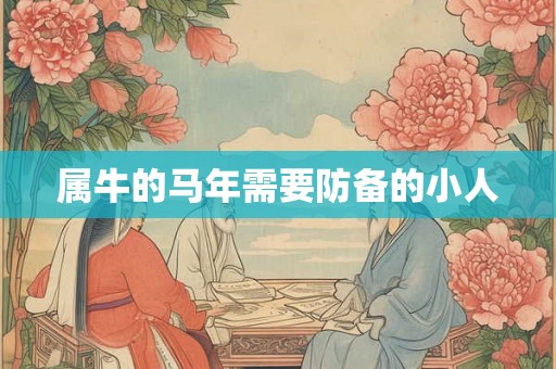 属牛的马年需要防备的小人