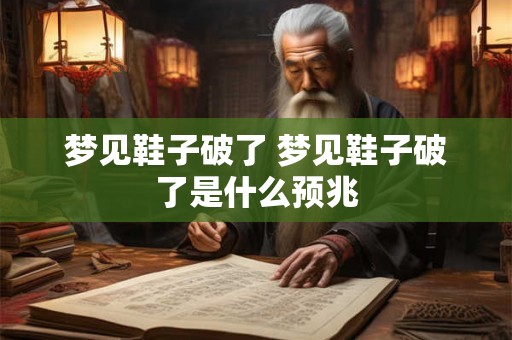 梦见鞋子破了 梦见鞋子破了是什么预兆