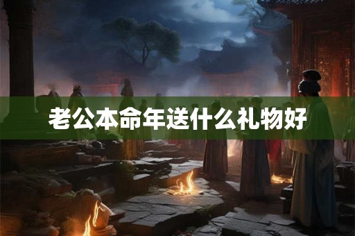 老公本命年送什么礼物好