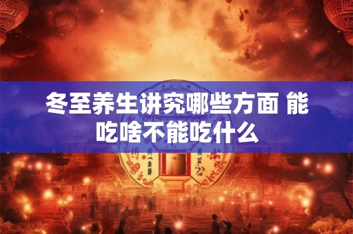 冬至养生讲究哪些方面 能吃啥不能吃什么